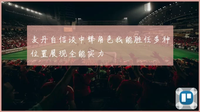 麦丹自信谈中锋角色我能胜任多种位置展现全能实力