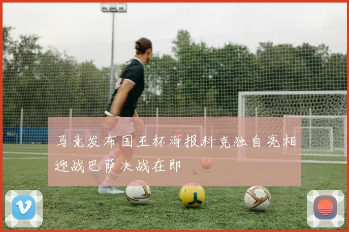 马竞发布国王杯海报科克独自亮相迎战巴萨决战在即