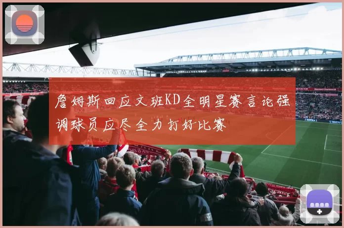 詹姆斯回应文班KD全明星赛言论强调球员应尽全力打好比赛