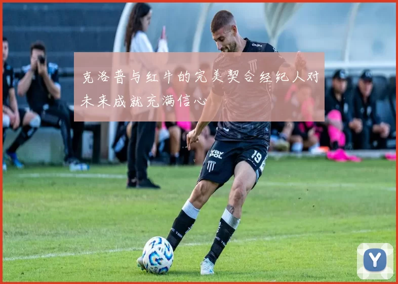 克洛普与红牛的完美契合经纪人对未来成就充满信心