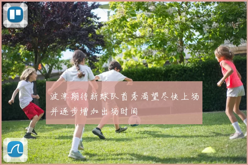 波津期待新球队首秀渴望尽快上场并逐步增加出场时间