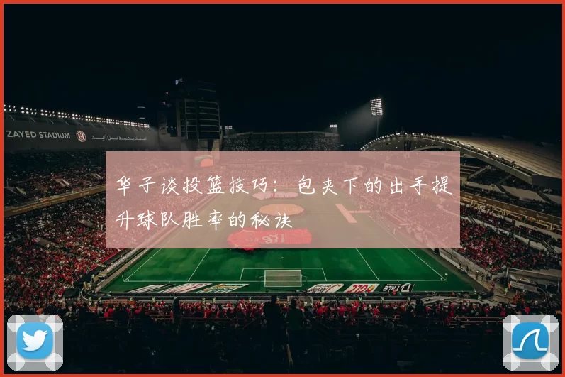 华子谈投篮技巧：包夹下的出手提升球队胜率的秘诀