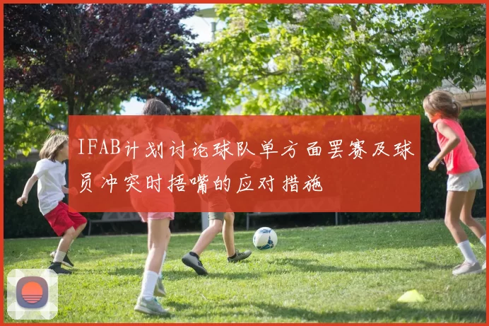 IFAB计划讨论球队单方面罢赛及球员冲突时捂嘴的应对措施