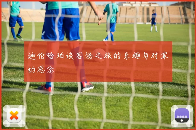 迪伦哈珀谈客场之旅的乐趣与对家的思念
