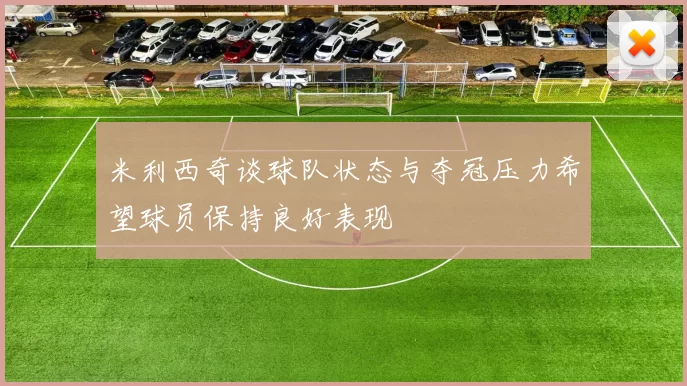 米利西奇谈球队状态与夺冠压力希望球员保持良好表现