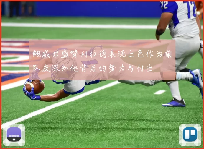 鲍威尔盛赞利拉德表现出色作为前队友深知他背后的努力与付出