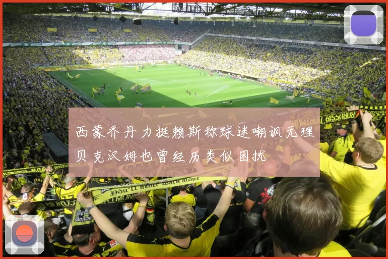 西蒙乔丹力挺赖斯称球迷嘲讽无理贝克汉姆也曾经历类似困扰
