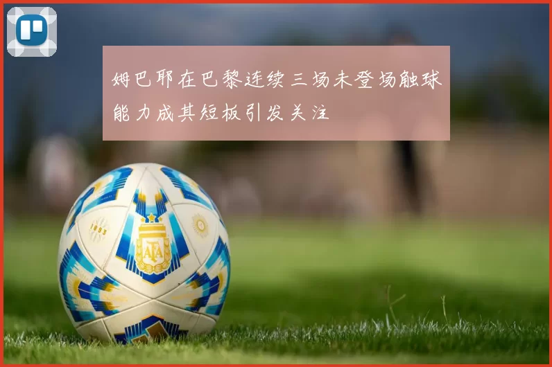 姆巴耶在巴黎连续三场未登场触球能力成其短板引发关注