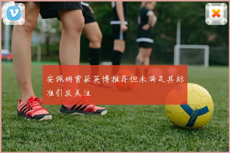 安佩姆曾获英博推荐但未满足其标准引发关注