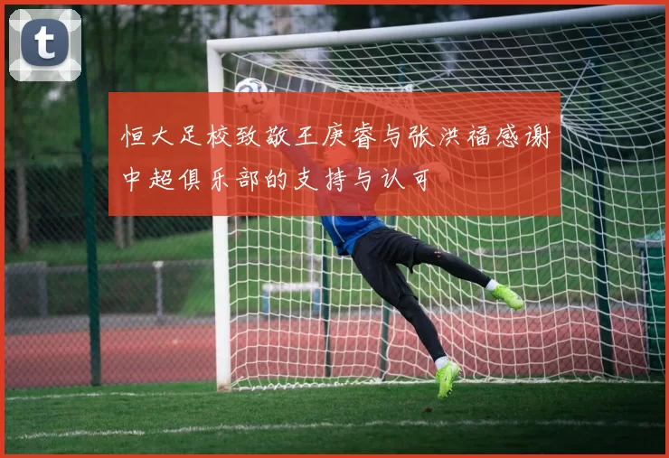 恒大足校致敬王庚睿与张洪福感谢中超俱乐部的支持与认可