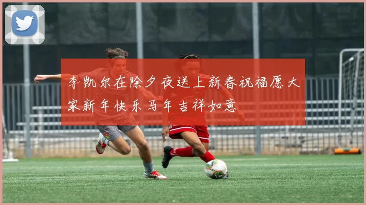 李凯尔在除夕夜送上新春祝福愿大家新年快乐马年吉祥如意