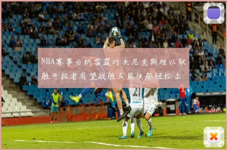 NBA赛事分析雷霆对决尼克斯难以取胜开拓者有望战胜灰熊快船轻松击败步行者