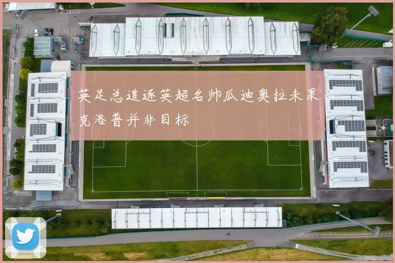 英足总追逐英超名帅瓜迪奥拉未果克洛普并非目标