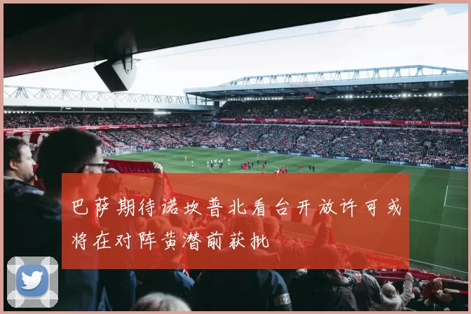 巴萨期待诺坎普北看台开放许可或将在对阵黄潜前获批