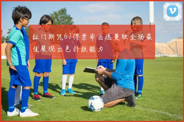 拉门斯凭63得票率当选曼联全场最佳展现出色扑救能力